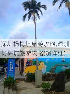 深圳杨梅坑旅游攻略,深圳杨梅坑旅游攻略(超详细)-第3张图片-奥莱旅游网