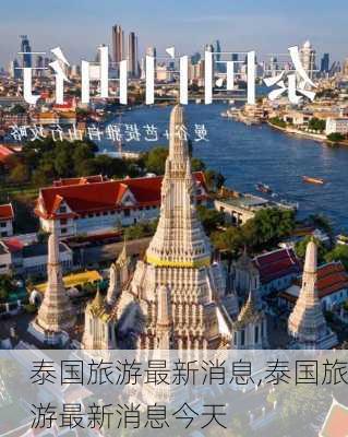 泰国旅游最新消息,泰国旅游最新消息今天-第3张图片-奥莱旅游网