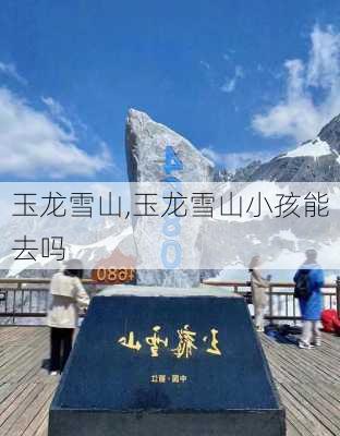 玉龙雪山,玉龙雪山小孩能去吗-第3张图片-奥莱旅游网