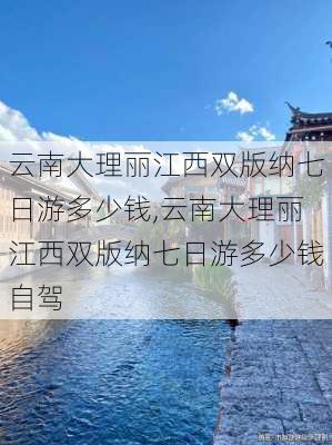 云南大理丽江西双版纳七日游多少钱,云南大理丽江西双版纳七日游多少钱自驾-第2张图片-奥莱旅游网