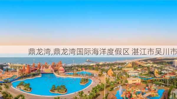 鼎龙湾,鼎龙湾国际海洋度假区 湛江市吴川市-第1张图片-奥莱旅游网