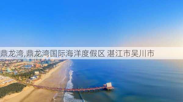 鼎龙湾,鼎龙湾国际海洋度假区 湛江市吴川市-第3张图片-奥莱旅游网