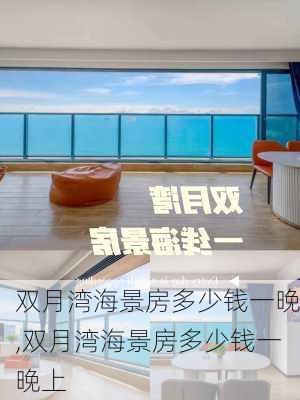 双月湾海景房多少钱一晚,双月湾海景房多少钱一晚上-第1张图片-奥莱旅游网