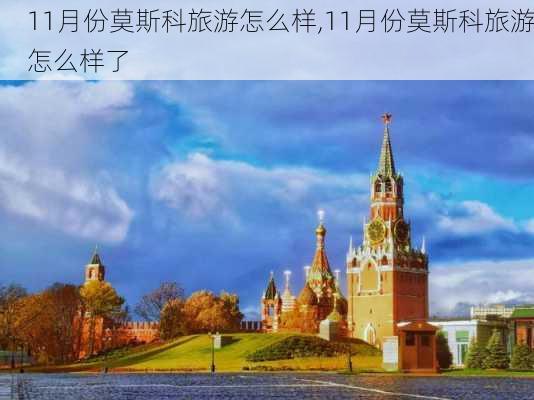 11月份莫斯科旅游怎么样,11月份莫斯科旅游怎么样了-第3张图片-奥莱旅游网