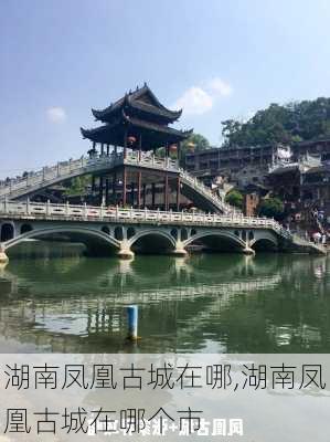 湖南凤凰古城在哪,湖南凤凰古城在哪个市-第1张图片-奥莱旅游网