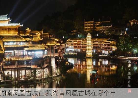 湖南凤凰古城在哪,湖南凤凰古城在哪个市-第3张图片-奥莱旅游网