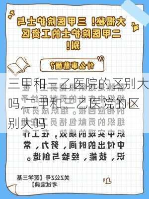 三甲和三乙医院的区别大吗,二甲和三乙医院的区别大吗-第3张图片-奥莱旅游网