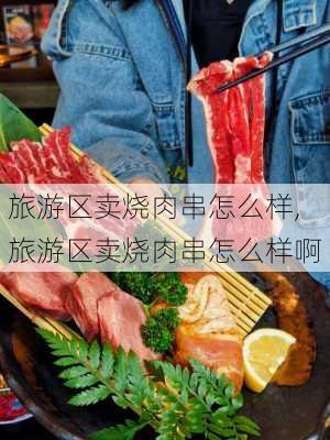 旅游区卖烧肉串怎么样,旅游区卖烧肉串怎么样啊