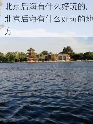 北京后海有什么好玩的,北京后海有什么好玩的地方-第1张图片-奥莱旅游网