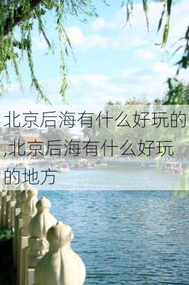 北京后海有什么好玩的,北京后海有什么好玩的地方-第3张图片-奥莱旅游网