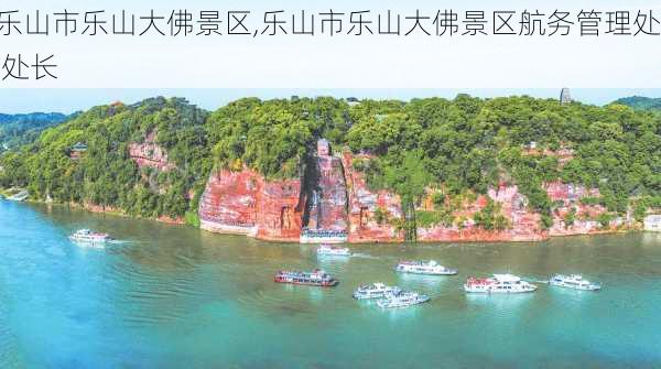 乐山市乐山大佛景区,乐山市乐山大佛景区航务管理处 处长-第2张图片-奥莱旅游网