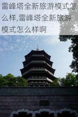 雷峰塔全新旅游模式怎么样,雷峰塔全新旅游模式怎么样啊-第3张图片-奥莱旅游网