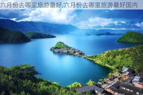 六月份去哪里旅游最好,六月份去哪里旅游最好国内-第1张图片-奥莱旅游网