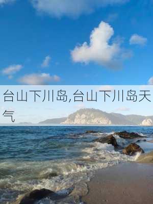 台山下川岛,台山下川岛天气-第1张图片-奥莱旅游网