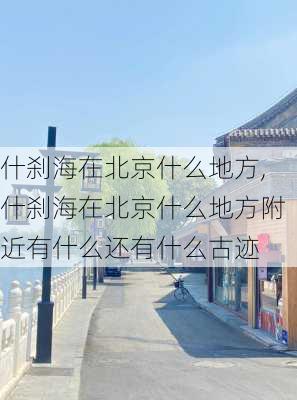 什刹海在北京什么地方,什刹海在北京什么地方附近有什么还有什么古迹-第2张图片-奥莱旅游网