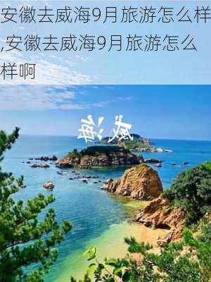 安徽去威海9月旅游怎么样,安徽去威海9月旅游怎么样啊-第1张图片-奥莱旅游网