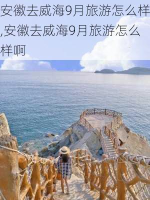 安徽去威海9月旅游怎么样,安徽去威海9月旅游怎么样啊-第2张图片-奥莱旅游网