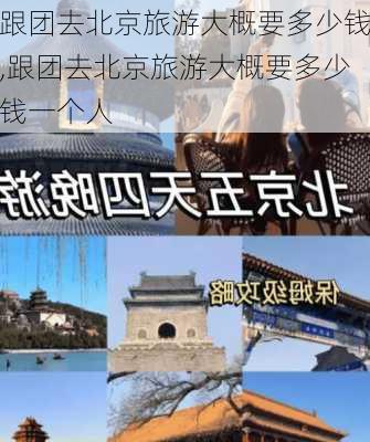 跟团去北京旅游大概要多少钱,跟团去北京旅游大概要多少钱一个人