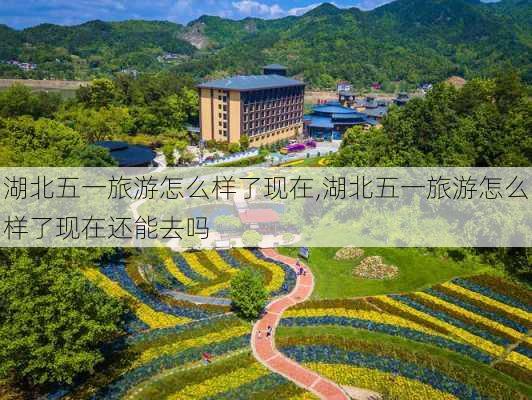 湖北五一旅游怎么样了现在,湖北五一旅游怎么样了现在还能去吗-第1张图片-奥莱旅游网