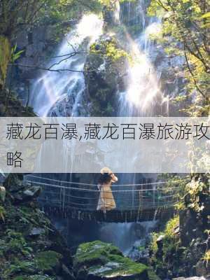 藏龙百瀑,藏龙百瀑旅游攻略-第1张图片-奥莱旅游网