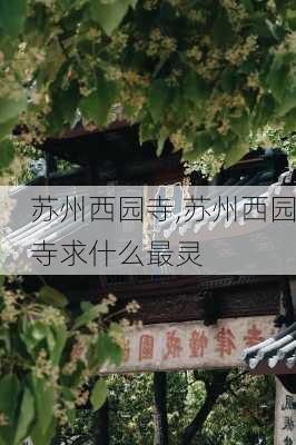 苏州西园寺,苏州西园寺求什么最灵-第3张图片-奥莱旅游网