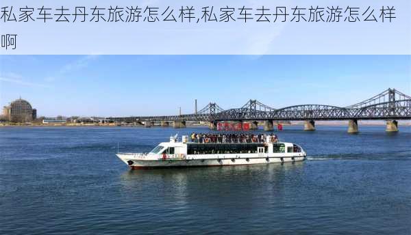 私家车去丹东旅游怎么样,私家车去丹东旅游怎么样啊