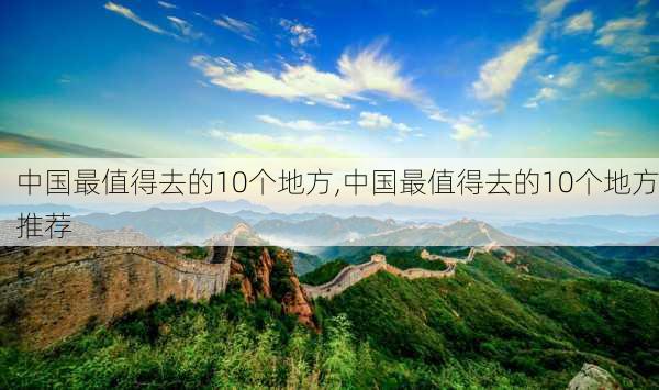 中国最值得去的10个地方,中国最值得去的10个地方推荐-第1张图片-奥莱旅游网