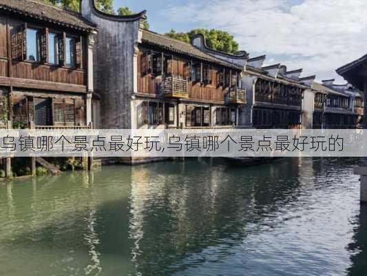 乌镇哪个景点最好玩,乌镇哪个景点最好玩的-第1张图片-奥莱旅游网