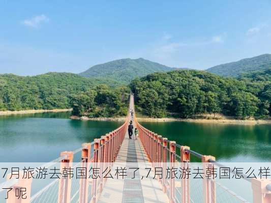 7月旅游去韩国怎么样了,7月旅游去韩国怎么样了呢-第2张图片-奥莱旅游网