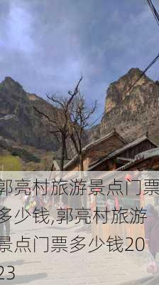 郭亮村旅游景点门票多少钱,郭亮村旅游景点门票多少钱2023-第3张图片-奥莱旅游网