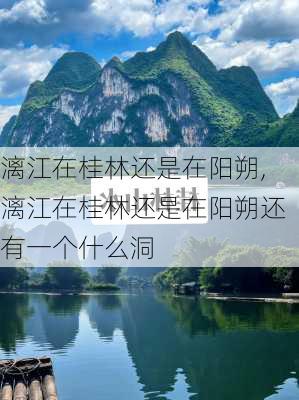 漓江在桂林还是在阳朔,漓江在桂林还是在阳朔还有一个什么洞-第3张图片-奥莱旅游网