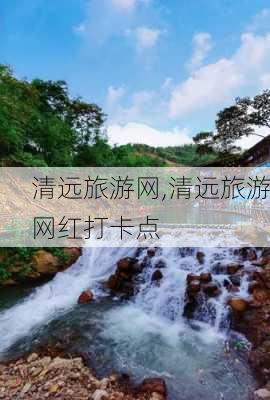 清远旅游网,清远旅游网红打卡点-第3张图片-奥莱旅游网