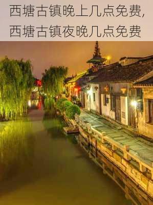 西塘古镇晚上几点免费,西塘古镇夜晚几点免费-第2张图片-奥莱旅游网