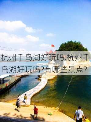 杭州千岛湖好玩吗,杭州千岛湖好玩吗?有哪些景点?