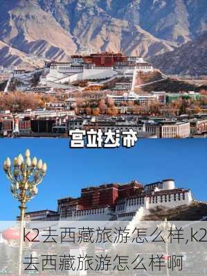 k2去西藏旅游怎么样,k2去西藏旅游怎么样啊-第3张图片-奥莱旅游网