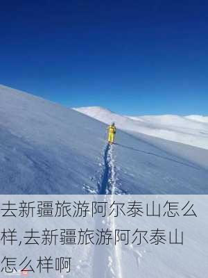 去新疆旅游阿尔泰山怎么样,去新疆旅游阿尔泰山怎么样啊-第2张图片-奥莱旅游网