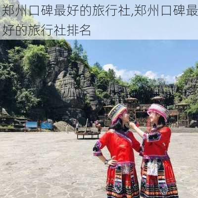 郑州口碑最好的旅行社,郑州口碑最好的旅行社排名-第3张图片-奥莱旅游网