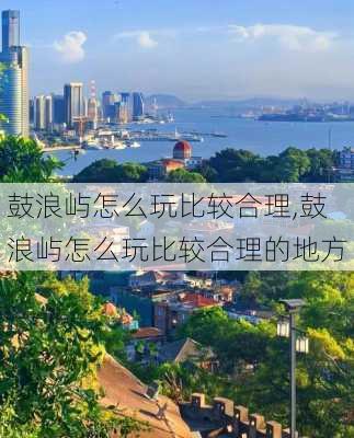 鼓浪屿怎么玩比较合理,鼓浪屿怎么玩比较合理的地方-第3张图片-奥莱旅游网