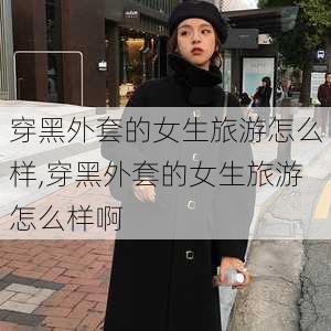 穿黑外套的女生旅游怎么样,穿黑外套的女生旅游怎么样啊-第2张图片-奥莱旅游网