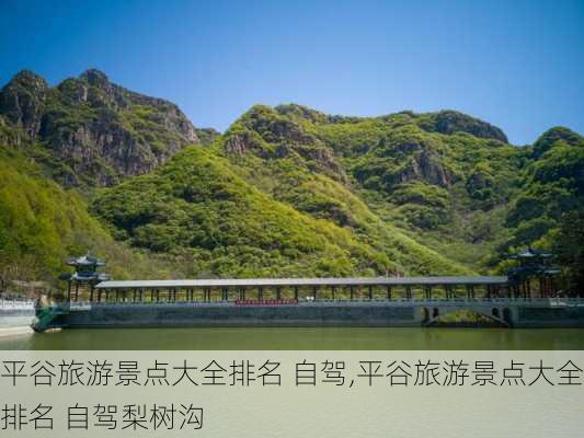 平谷旅游景点大全排名 自驾,平谷旅游景点大全排名 自驾梨树沟-第1张图片-奥莱旅游网