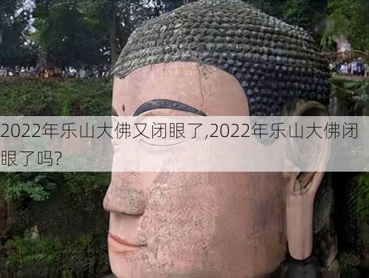 2022年乐山大佛又闭眼了,2022年乐山大佛闭眼了吗?-第2张图片-奥莱旅游网