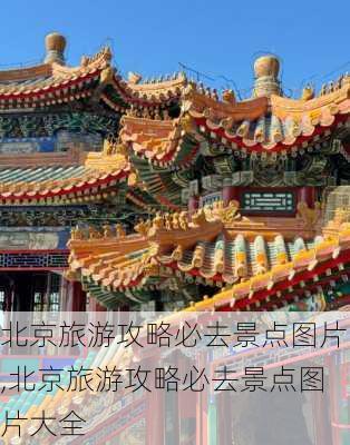 北京旅游攻略必去景点图片,北京旅游攻略必去景点图片大全-第1张图片-奥莱旅游网