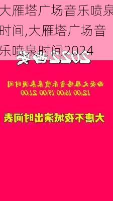 大雁塔广场音乐喷泉时间,大雁塔广场音乐喷泉时间2024