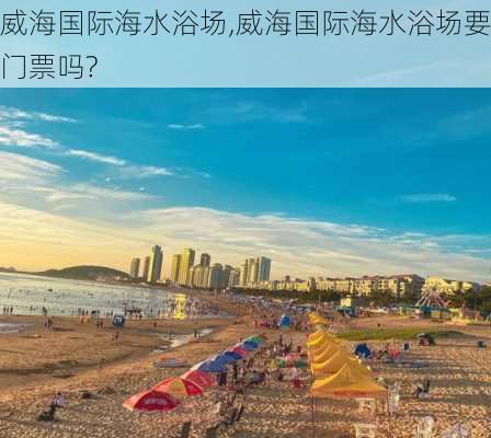 威海国际海水浴场,威海国际海水浴场要门票吗?-第2张图片-奥莱旅游网