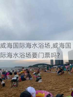 威海国际海水浴场,威海国际海水浴场要门票吗?-第3张图片-奥莱旅游网