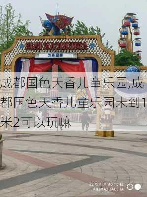 成都国色天香儿童乐园,成都国色天香儿童乐园未到1米2可以玩嘛-第1张图片-奥莱旅游网