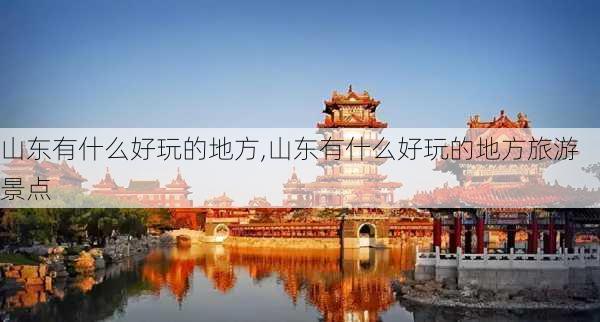 山东有什么好玩的地方,山东有什么好玩的地方旅游景点-第2张图片-奥莱旅游网