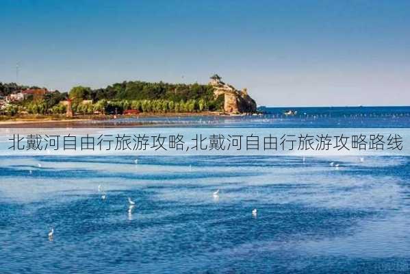 北戴河自由行旅游攻略,北戴河自由行旅游攻略路线-第3张图片-奥莱旅游网