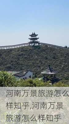 河南万景旅游怎么样知乎,河南万景旅游怎么样知乎