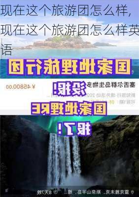 现在这个旅游团怎么样,现在这个旅游团怎么样英语-第2张图片-奥莱旅游网